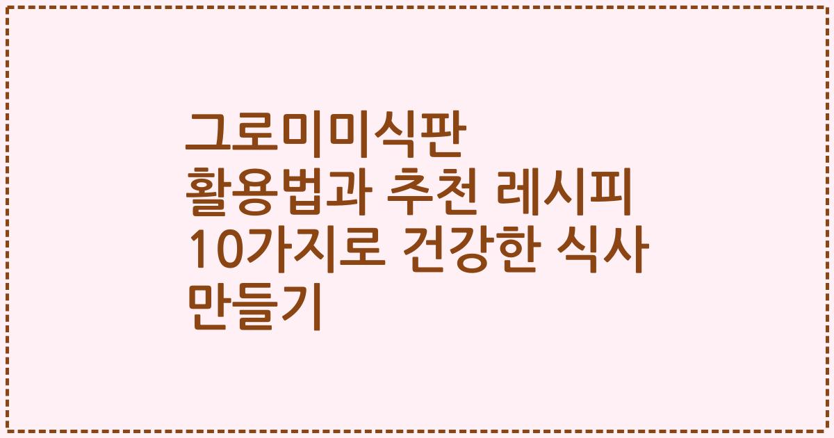 그로미미식판 활용법과 추천 레시피 10가지로 건강한 식사 만들기