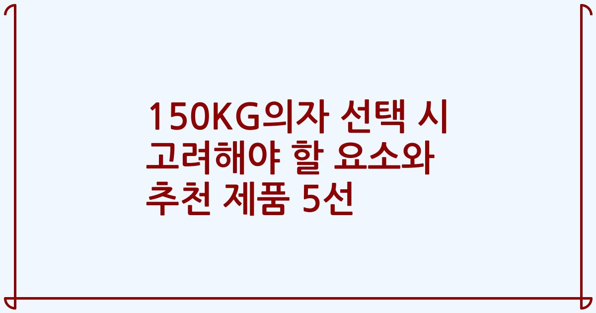 150KG의자 선택 시 고려해야 할 요소와 추천 제품 5선
