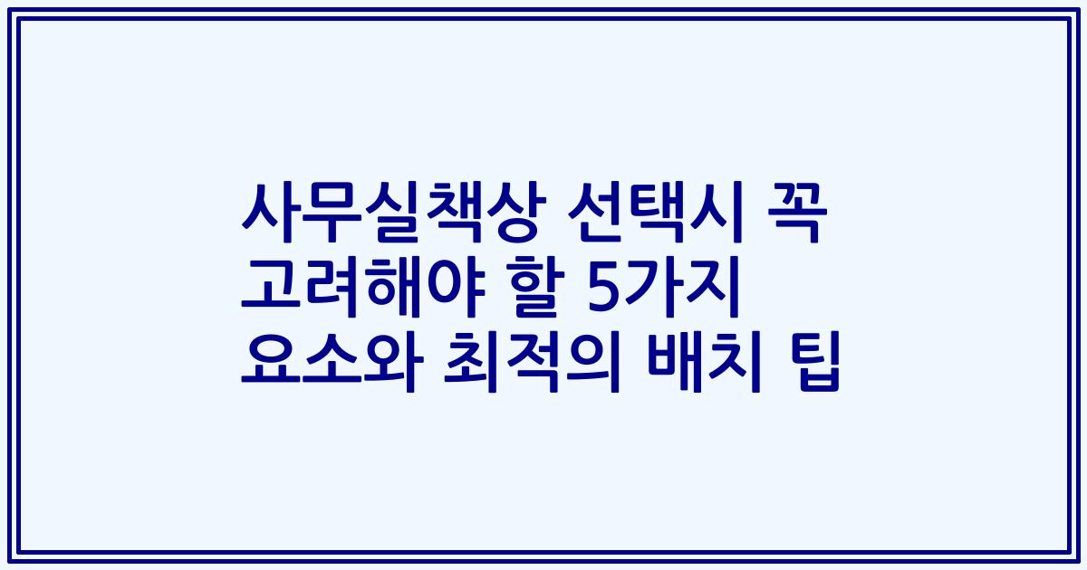 사무실책상 선택시 꼭 고려해야 할 5가지 요소와 최적의 배치 팁