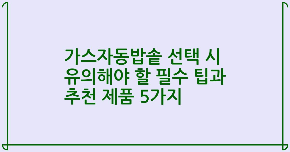 가스자동밥솥 선택 시 유의해야 할 필수 팁과 추천 제품 5가지