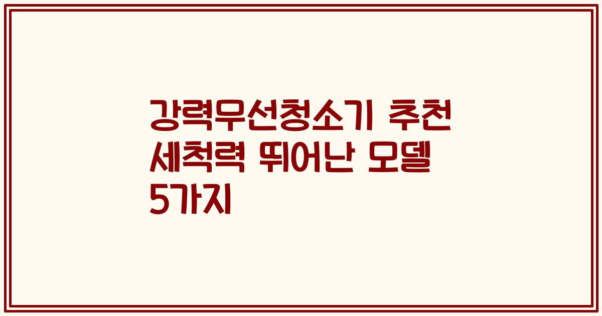강력무선청소기 추천 세척력 뛰어난 모델 5가지