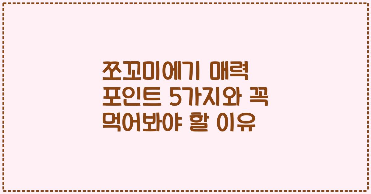 쪼꼬미에기 매력 포인트 5가지와 꼭 먹어봐야 할 이유