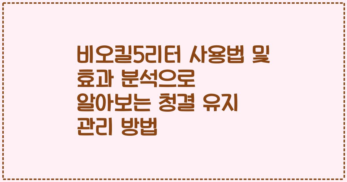 비오킬5리터 사용법 및 효과 분석으로 알아보는 청결 유지 관리 방법