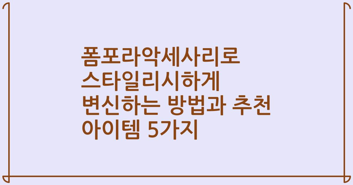 폼포라악세사리로 스타일리시하게 변신하는 방법과 추천 아이템 5가지
