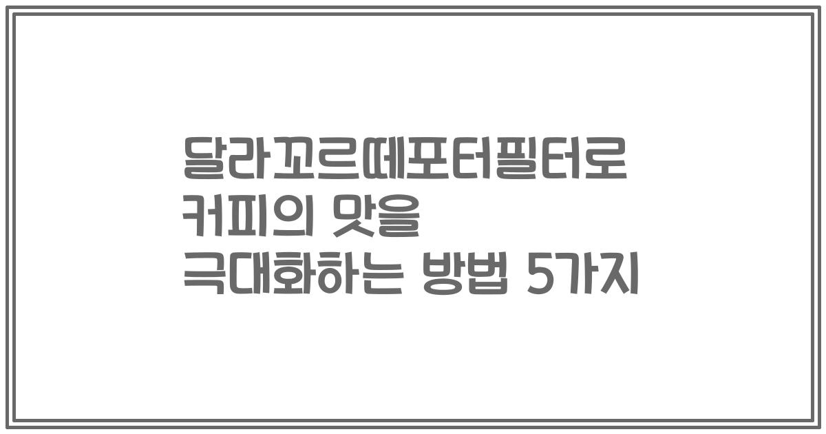 달라꼬르떼포터필터로 커피의 맛을 극대화하는 방법 5가지