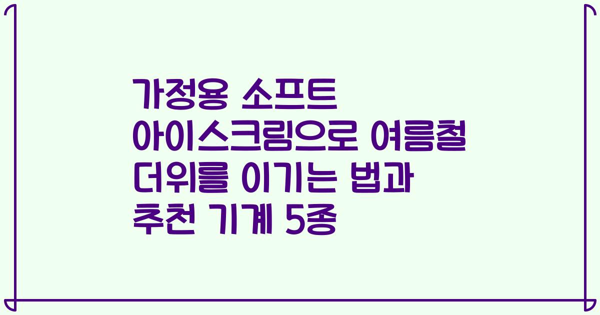 가정용 소프트 아이스크림으로 여름철 더위를 이기는 법과 추천 기계 5종