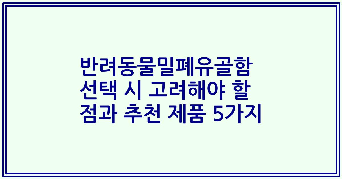 반려동물밀폐유골함 선택 시 고려해야 할 점과 추천 제품 5가지
