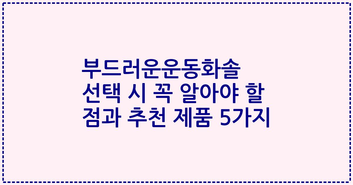부드러운운동화솔 선택 시 꼭 알아야 할 점과 추천 제품 5가지