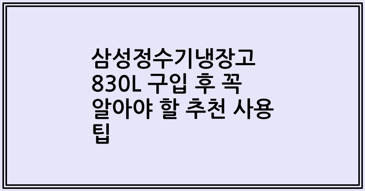 삼성정수기냉장고 830L 구입 후 꼭 알아야 할 추천 사용 팁