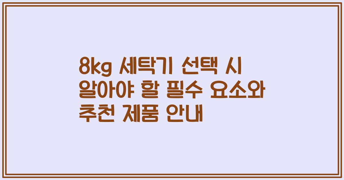 8kg 세탁기 선택 시 알아야 할 필수 요소와 추천 제품 안내