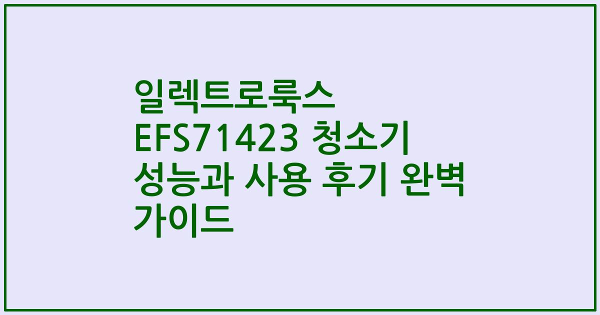 일렉트로룩스 EFS71423 청소기 성능과 사용 후기 완벽 가이드