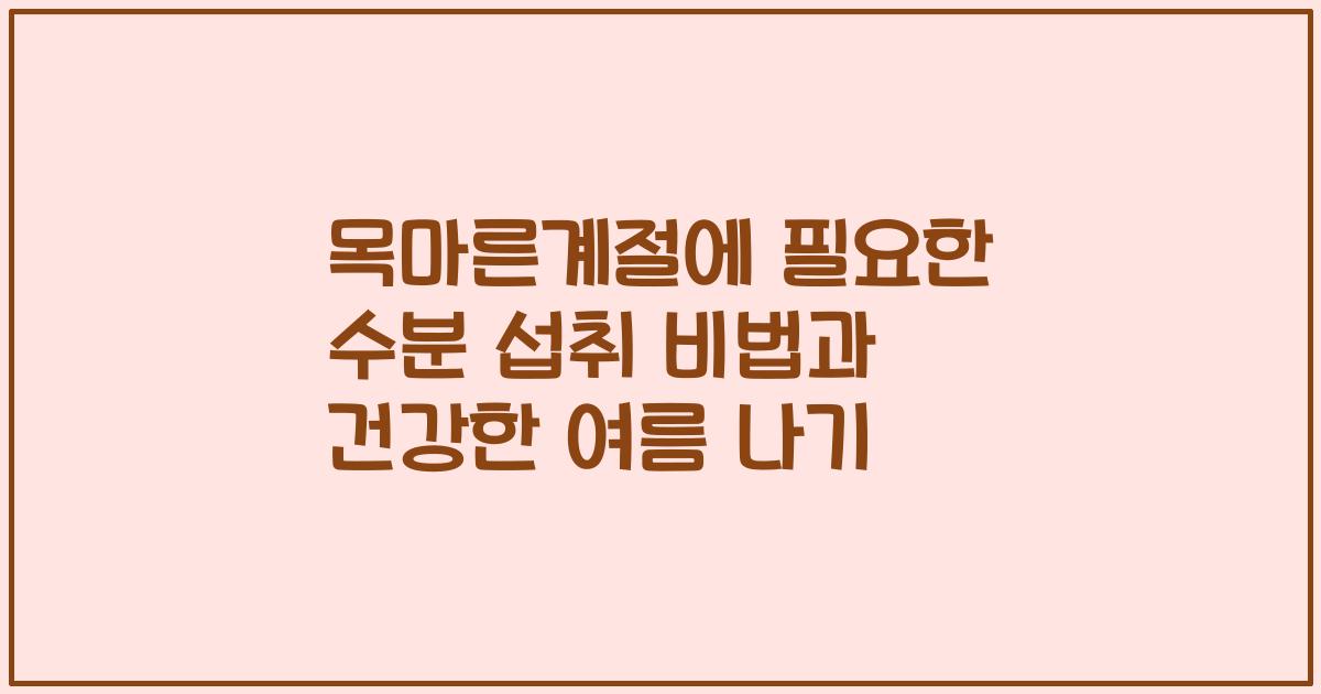목마른계절에 필요한 수분 섭취 비법과 건강한 여름 나기