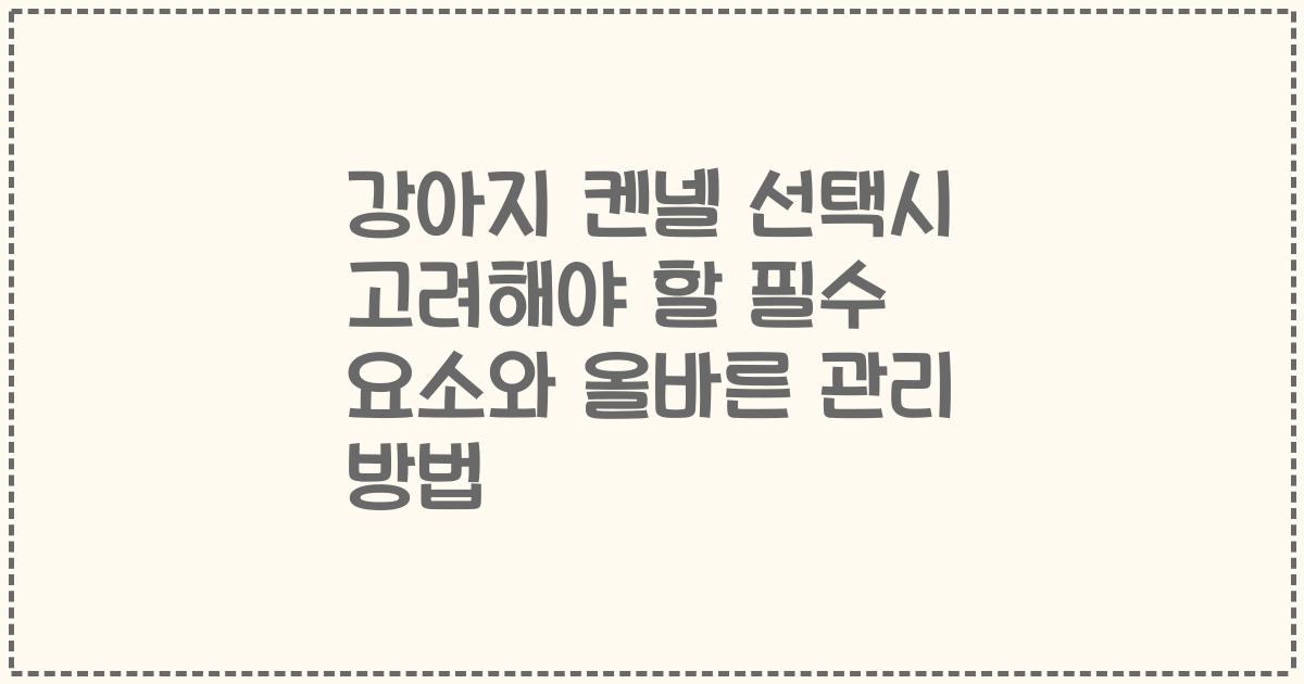 강아지 켄넬 선택시 고려해야 할 필수 요소와 올바른 관리 방법
