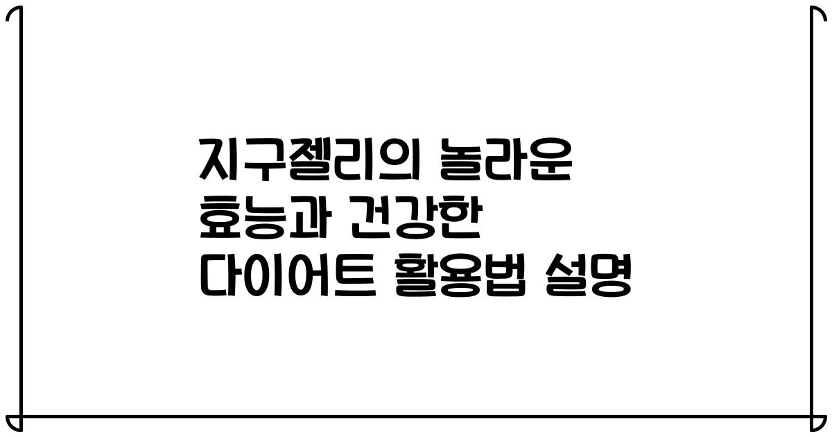 지구젤리의 놀라운 효능과 건강한 다이어트 활용법 설명