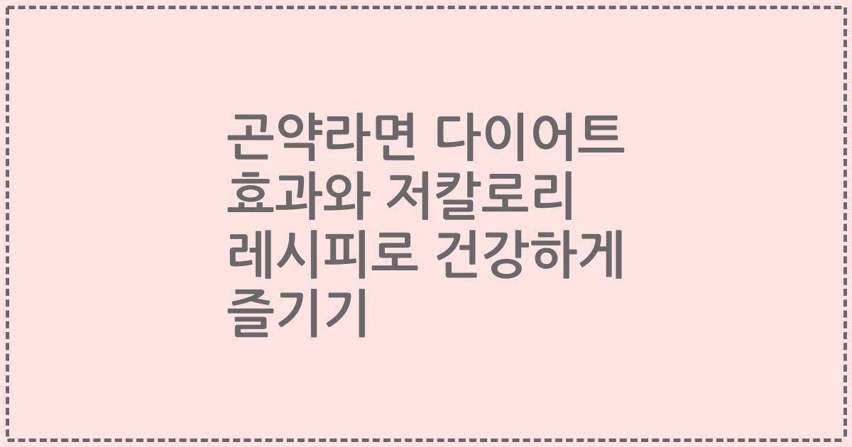 곤약라면 다이어트 효과와 저칼로리 레시피로 건강하게 즐기기