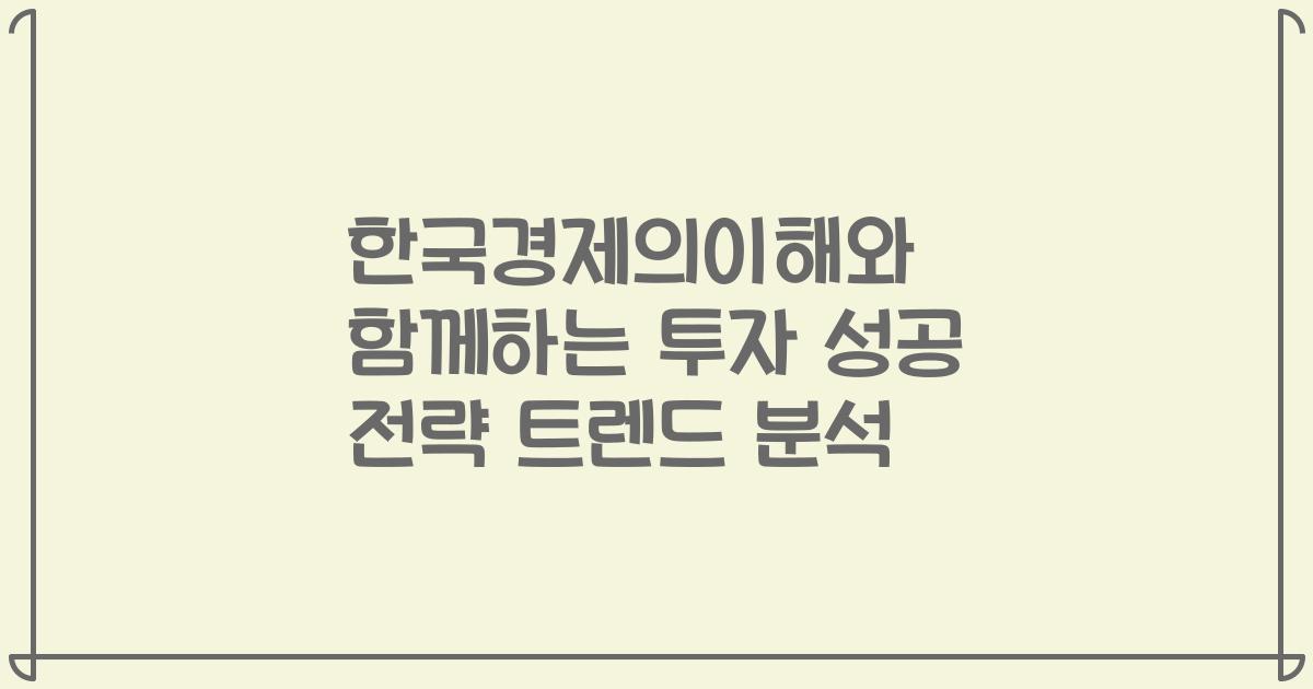한국경제의이해와 함께하는 투자 성공 전략 트렌드 분석