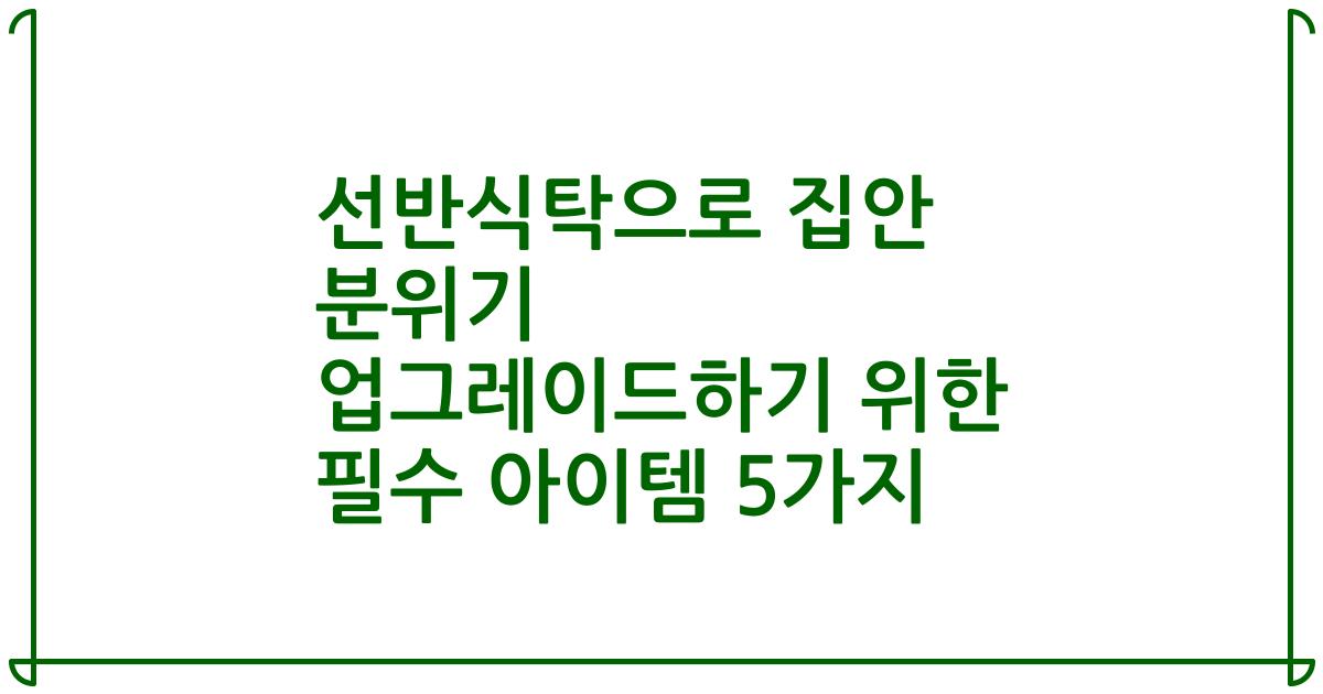 선반식탁으로 집안 분위기 업그레이드하기 위한 필수 아이템 5가지