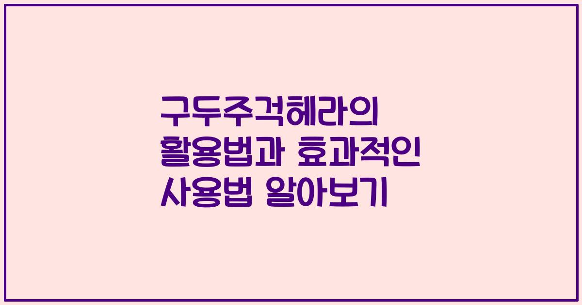 구두주걱헤라의 활용법과 효과적인 사용법 알아보기
