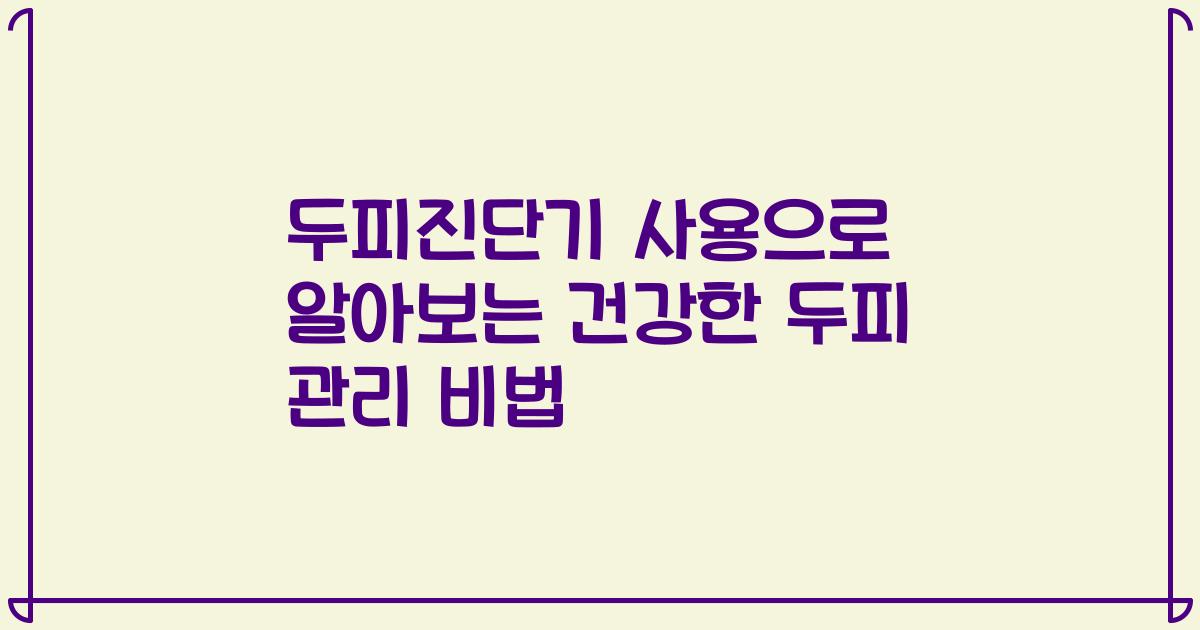 두피진단기 사용으로 알아보는 건강한 두피 관리 비법