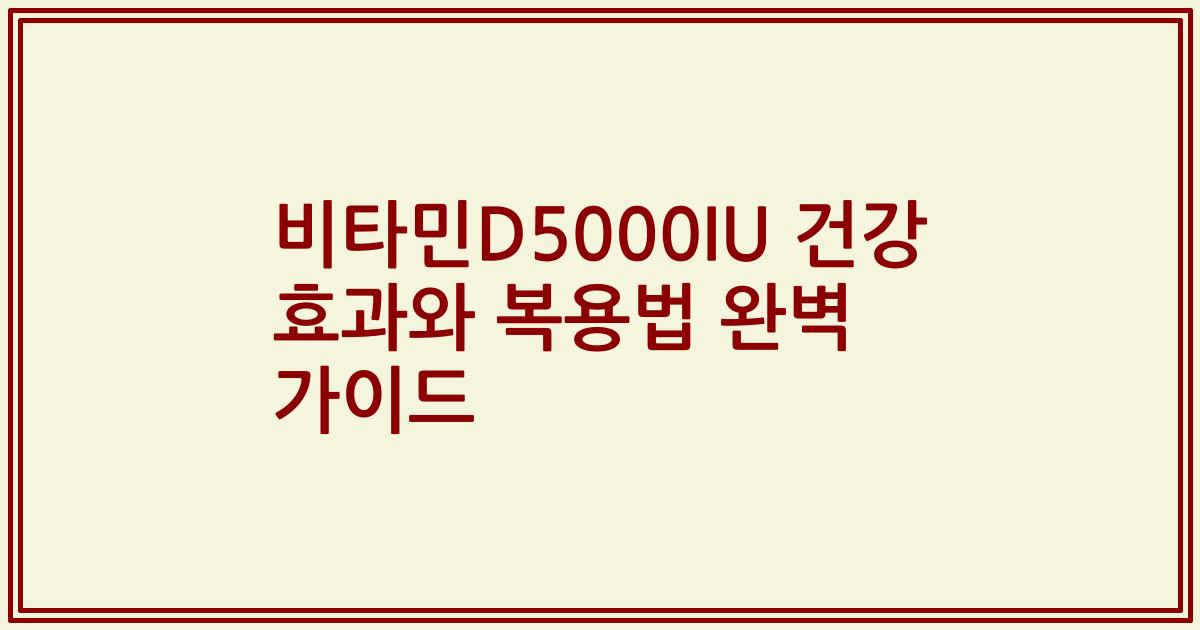비타민D5000IU 건강 효과와 복용법 완벽 가이드