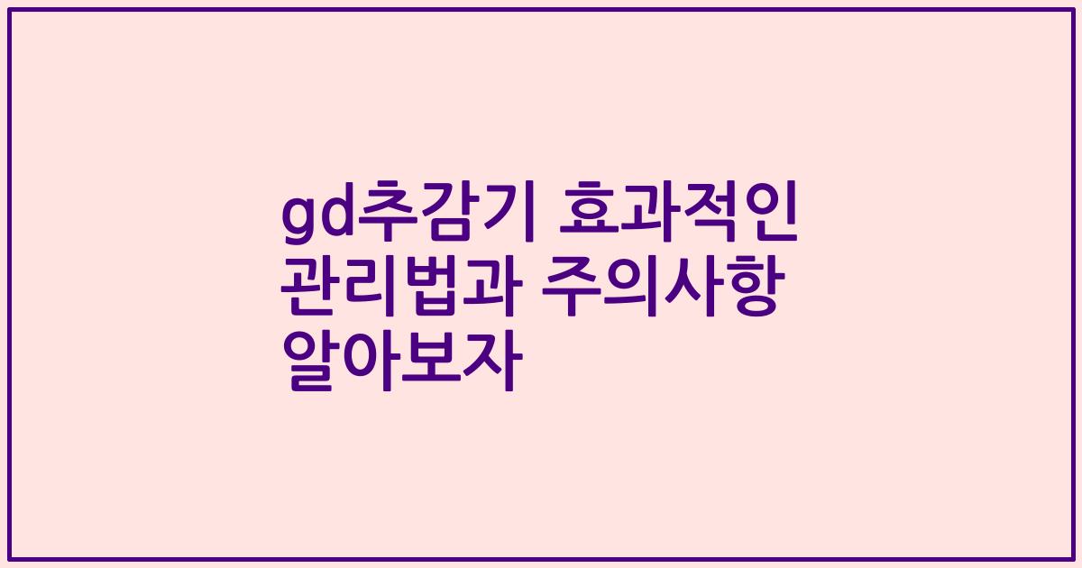 gd추감기 효과적인 관리법과 주의사항 알아보자