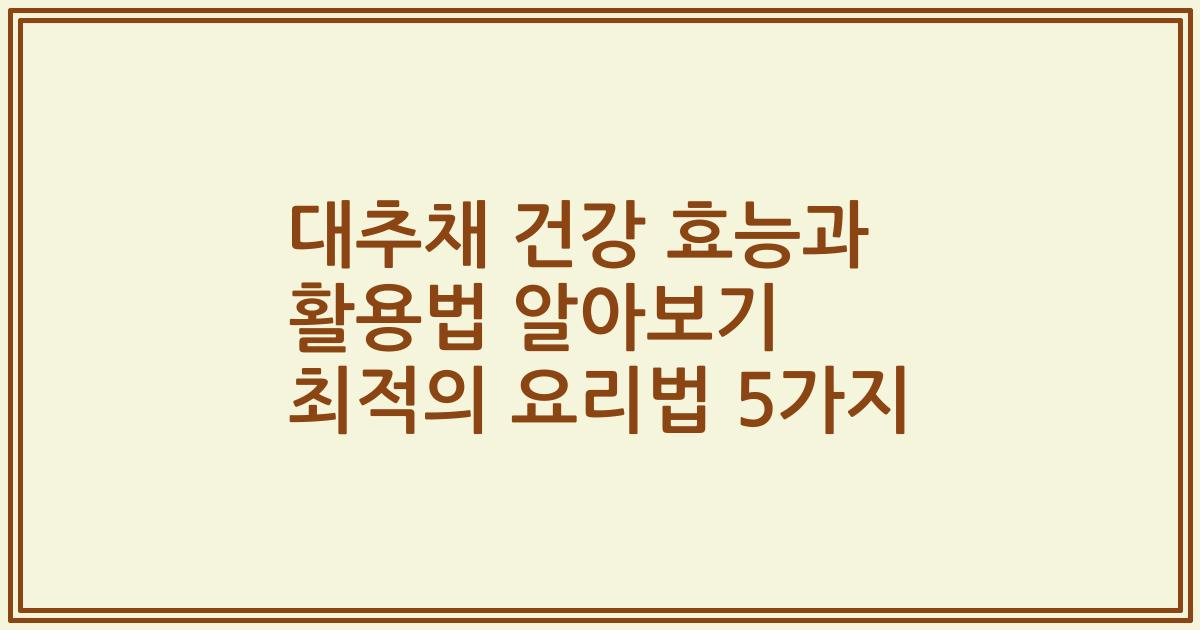 대추채 건강 효능과 활용법 알아보기 최적의 요리법 5가지