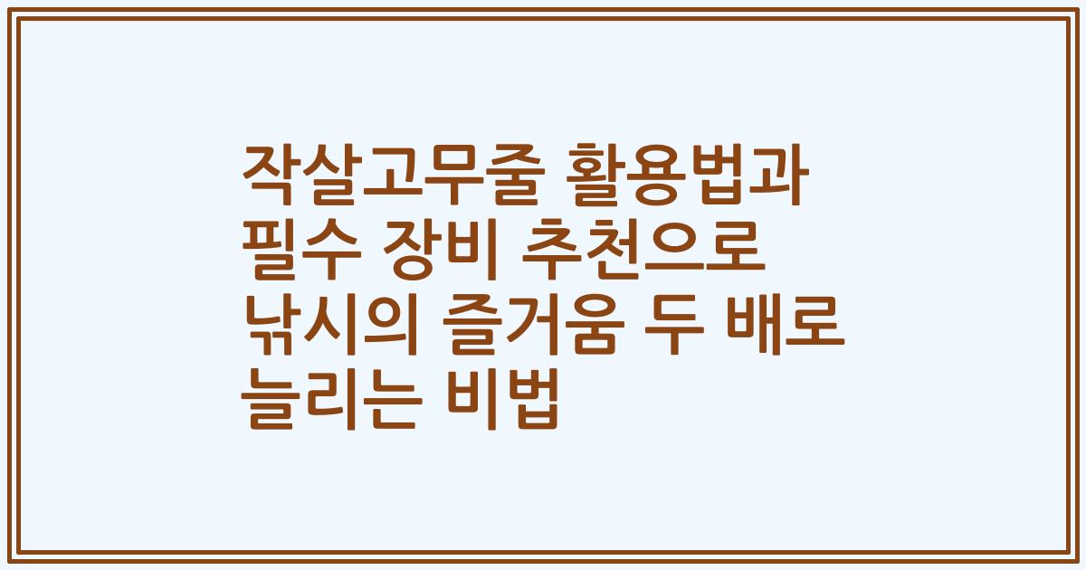 작살고무줄 활용법과 필수 장비 추천으로 낚시의 즐거움 두 배로 늘리는 비법