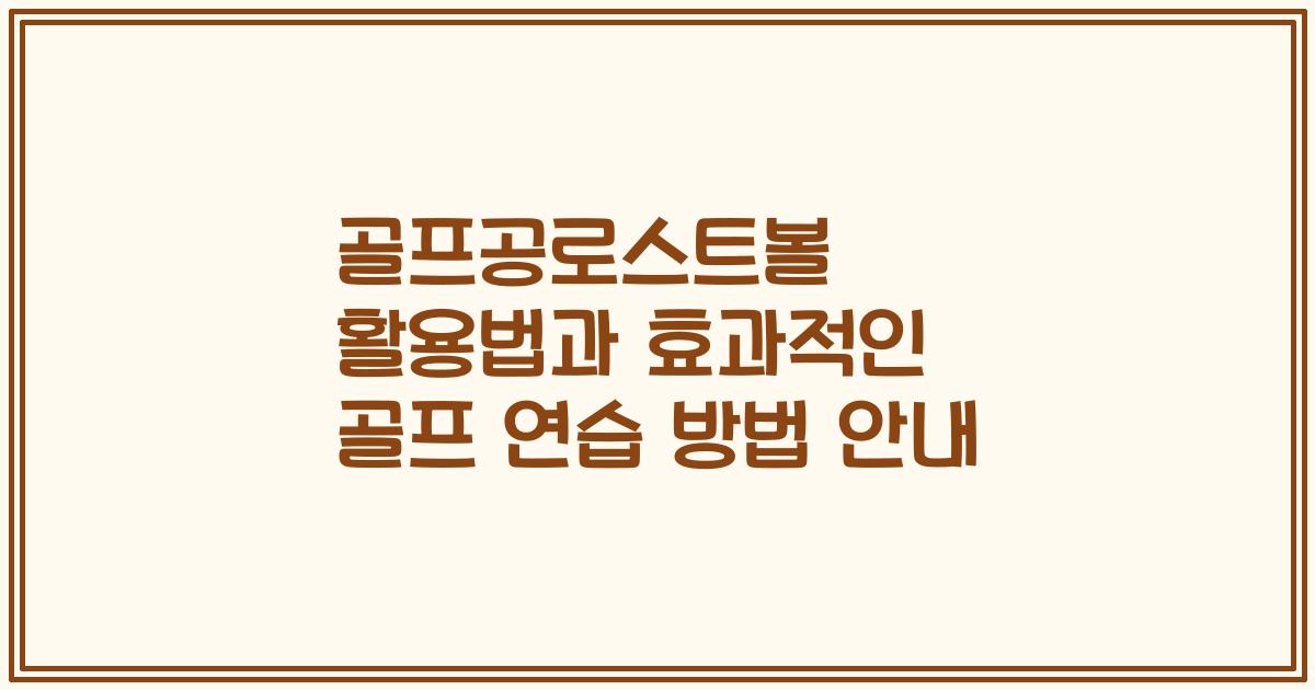 골프공로스트볼 활용법과 효과적인 골프 연습 방법 안내