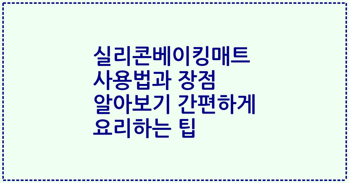 실리콘베이킹매트 사용법과 장점 알아보기 간편하게 요리하는 팁