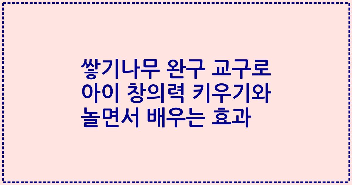 쌓기나무 완구 교구로 아이 창의력 키우기와 놀면서 배우는 효과