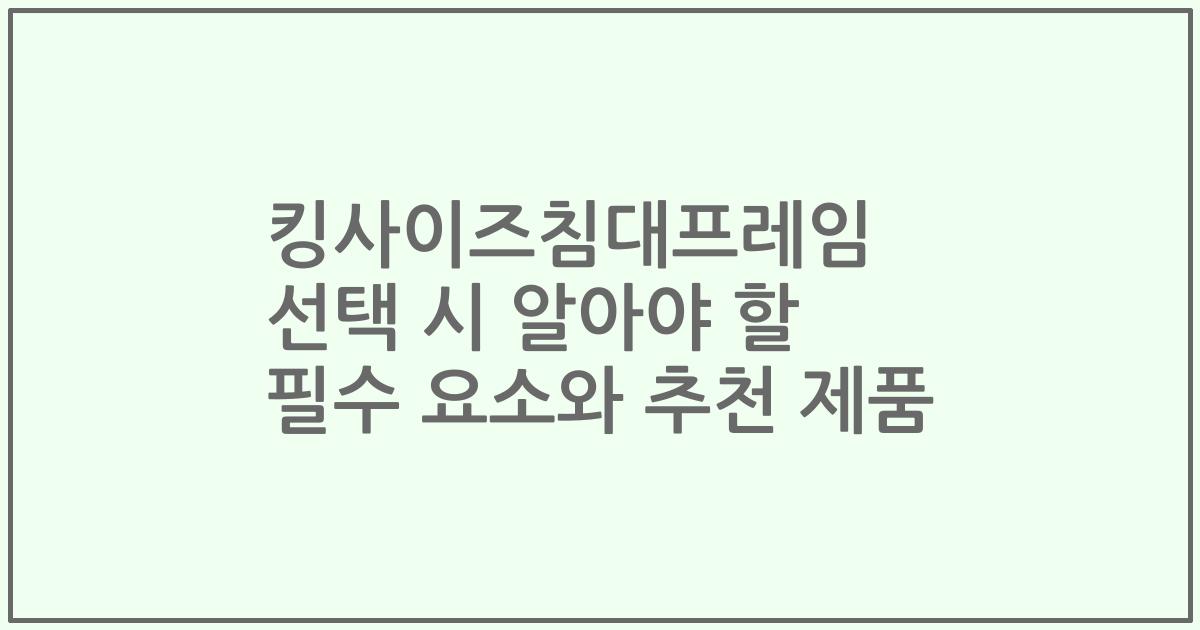 킹사이즈침대프레임 선택 시 알아야 할 필수 요소와 추천 제품