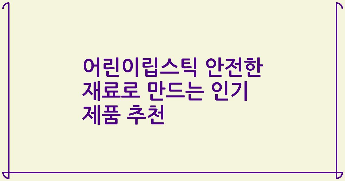 어린이립스틱 안전한 재료로 만드는 인기 제품 추천