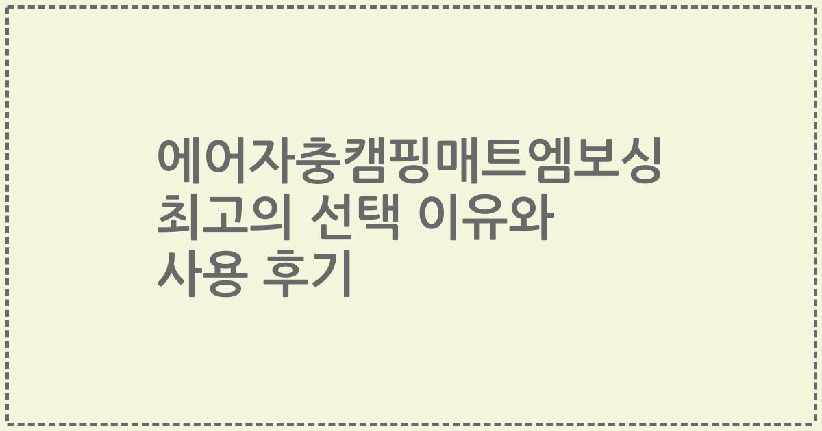 에어자충캠핑매트엠보싱 최고의 선택 이유와 사용 후기