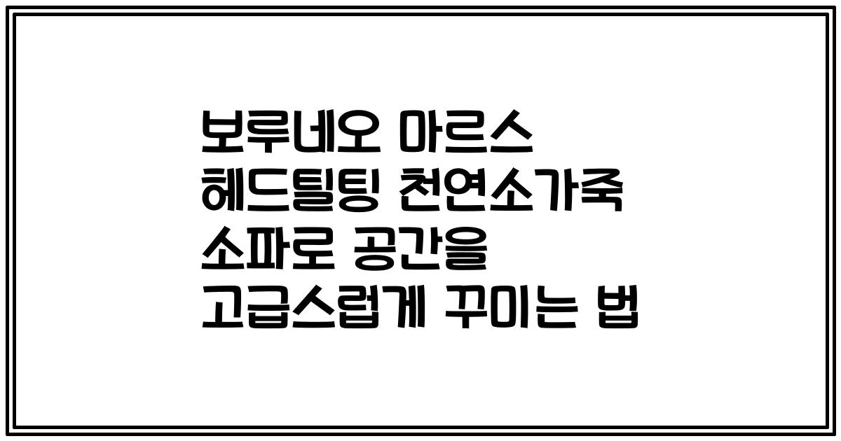 보루네오 마르스 헤드틸팅 천연소가죽 소파로 공간을 고급스럽게 꾸미는 법