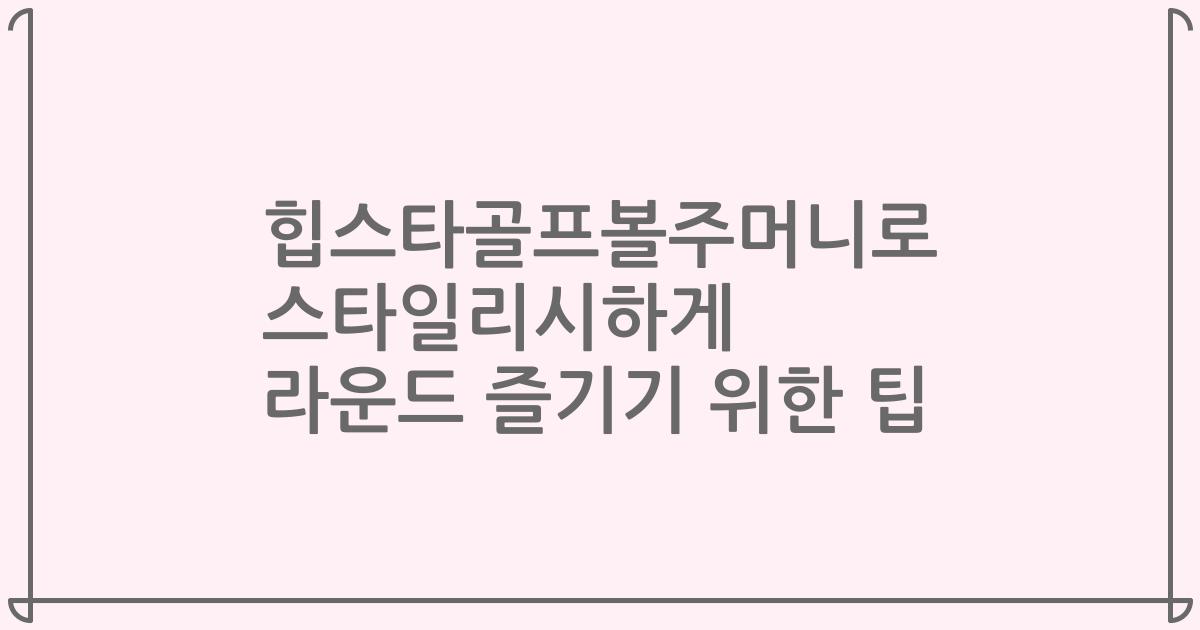 힙스타골프볼주머니로 스타일리시하게 라운드 즐기기 위한 팁