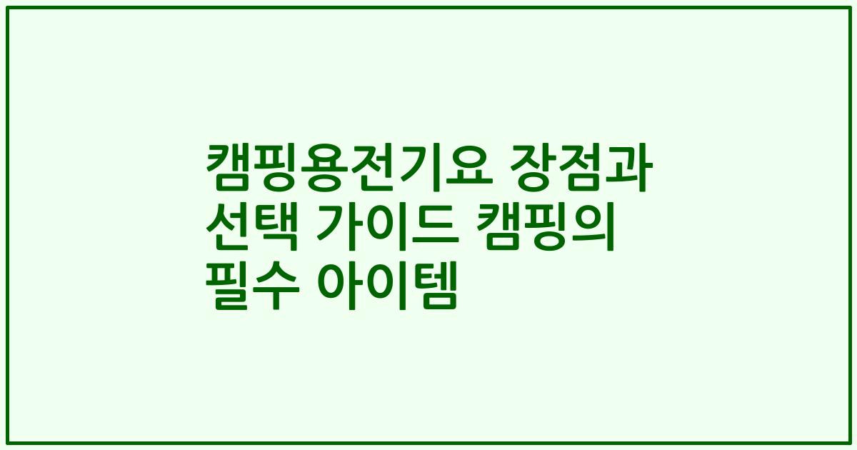 캠핑용전기요 장점과 선택 가이드 캠핑의 필수 아이템