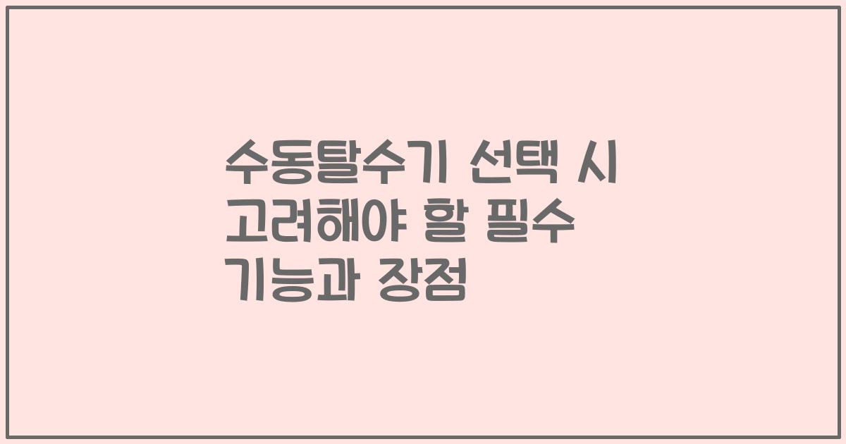 수동탈수기 선택 시 고려해야 할 필수 기능과 장점