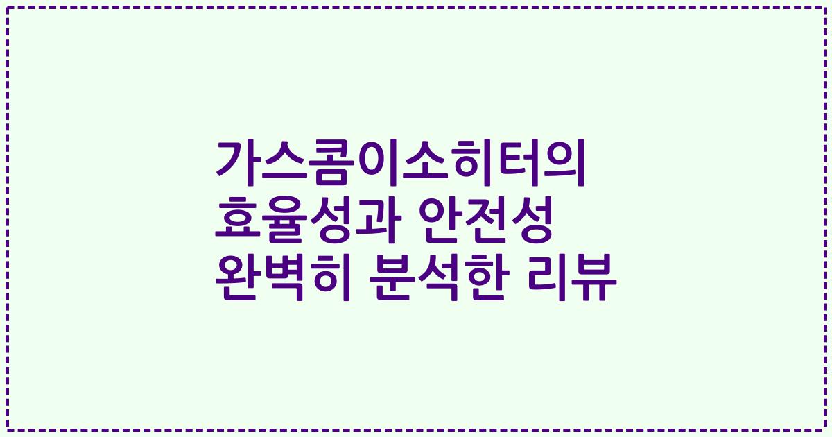 가스콤이소히터의 효율성과 안전성 완벽히 분석한 리뷰