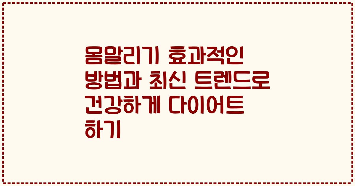 몸말리기 효과적인 방법과 최신 트렌드로 건강하게 다이어트 하기
