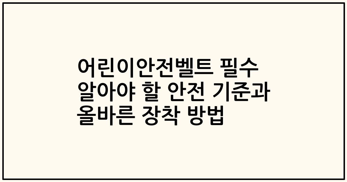 어린이안전벨트 필수 알아야 할 안전 기준과 올바른 장착 방법
