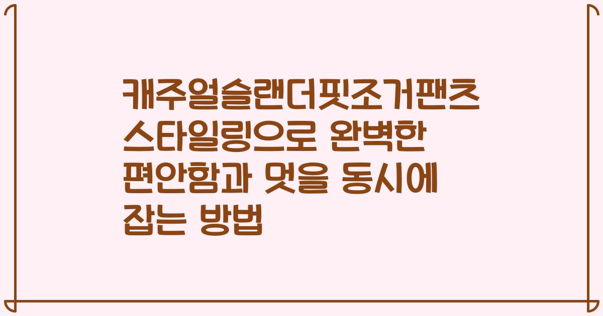 캐주얼슬랜더핏조거팬츠 스타일링으로 완벽한 편안함과 멋을 동시에 잡는 방법