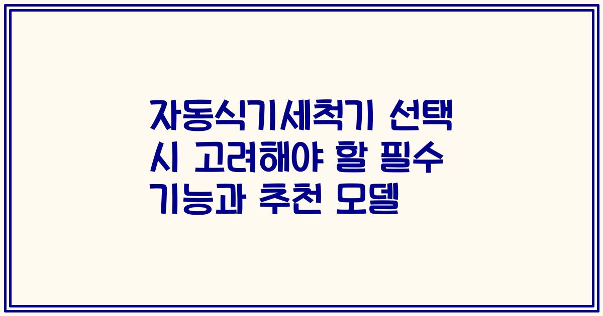 자동식기세척기 선택 시 고려해야 할 필수 기능과 추천 모델