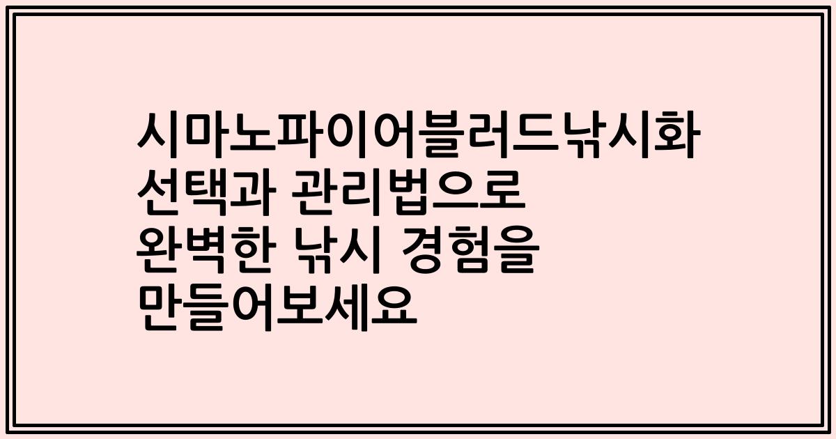 시마노파이어블러드낚시화 선택과 관리법으로 완벽한 낚시 경험을 만들어보세요