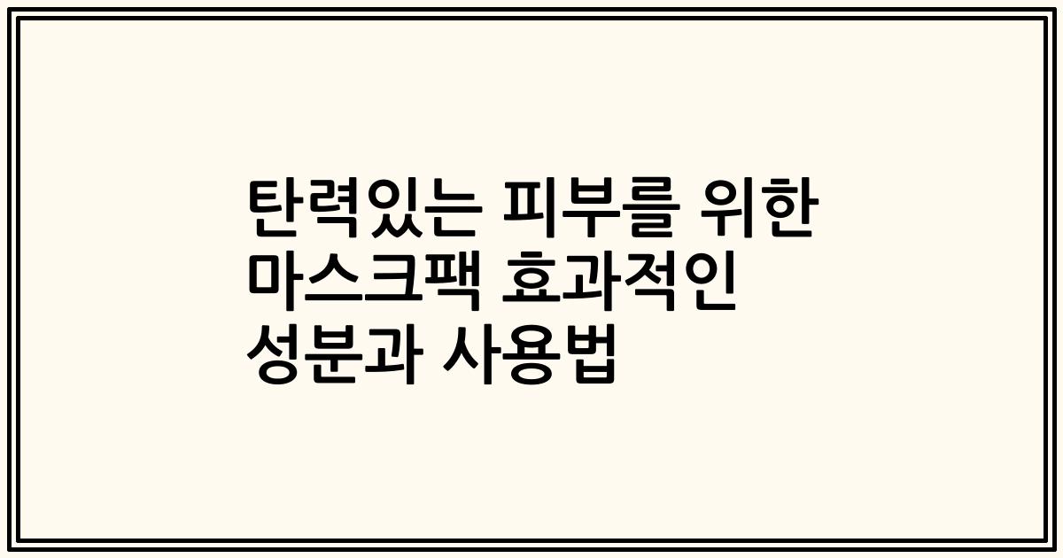 탄력있는 피부를 위한 마스크팩 효과적인 성분과 사용법