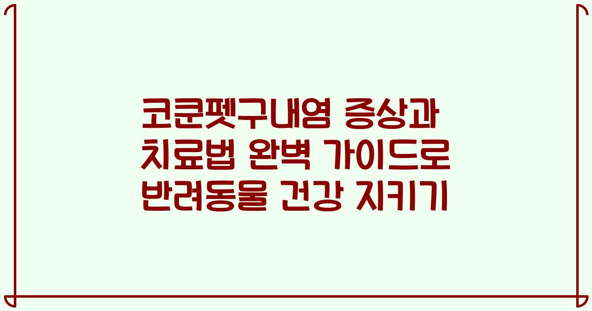 코쿤펫구내염 증상과 치료법 완벽 가이드로 반려동물 건강 지키기