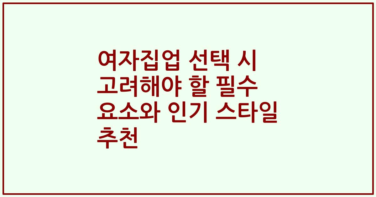 여자집업 선택 시 고려해야 할 필수 요소와 인기 스타일 추천