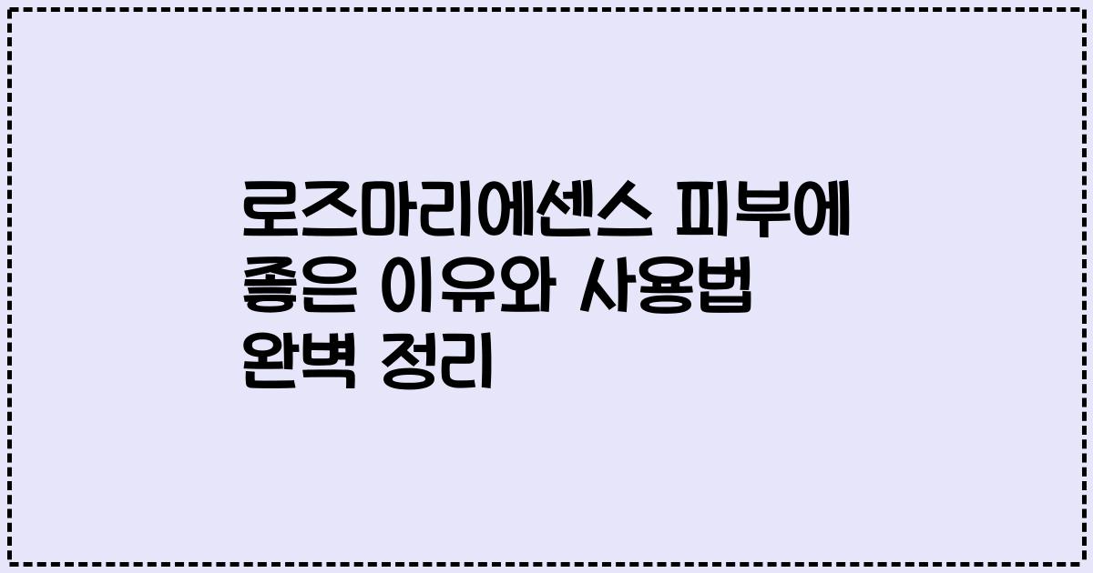 로즈마리에센스 피부에 좋은 이유와 사용법 완벽 정리