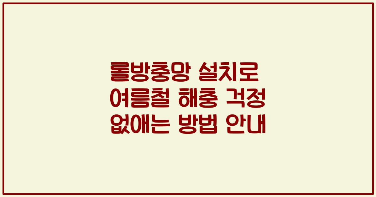 롤방충망 설치로 여름철 해충 걱정 없애는 방법 안내
