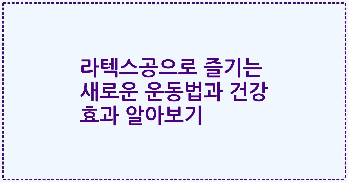 라텍스공으로 즐기는 새로운 운동법과 건강 효과 알아보기