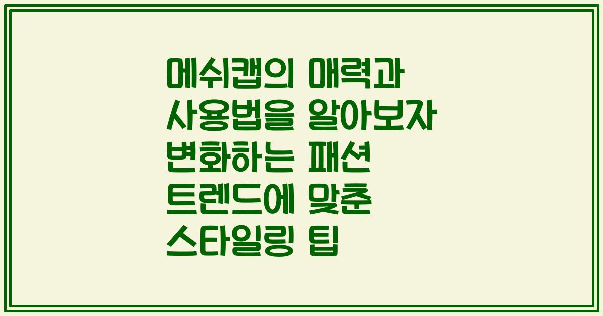 메쉬캡의 매력과 사용법을 알아보자 변화하는 패션 트렌드에 맞춘 스타일링 팁